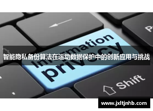 智能隐私备份算法在运动数据保护中的创新应用与挑战